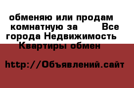 обменяю или продам 2-комнатную за 600 - Все города Недвижимость » Квартиры обмен   